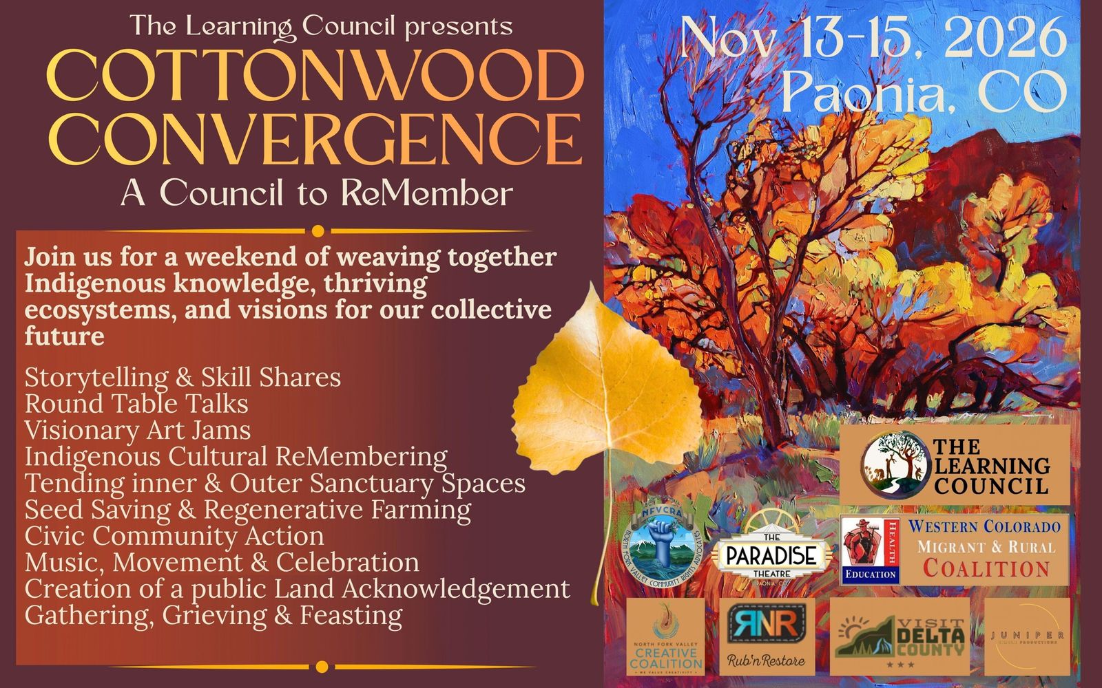 Flyer, front: The Learning Council presents Cottonwood Convergence, A Council to ReMember. Nov 13–15, 2026, Paonia, CO. Join us for a weekend of weaving together Indigenous knowledge, thriving ecosystems, and visions for our collective future: storytelling and skill shares, round table talks, visionary art jams, Indigenous cultural ReMembering, tending inner and outer sanctuary spaces, seed saving and regenerative farming, civic community action, music, movement and celebration, creation of a public Land Acknowledgement, gathering, grieving and feasting. The Learning Council and the Western Colorado Migrant & Rural Coalition, with North Fork Valley Community Rights Advocates, The Paradise Theatre, North Fork Valley Creative Coalition, Rub’n Restore, Visit Delta County and Juniper Circle Productions.